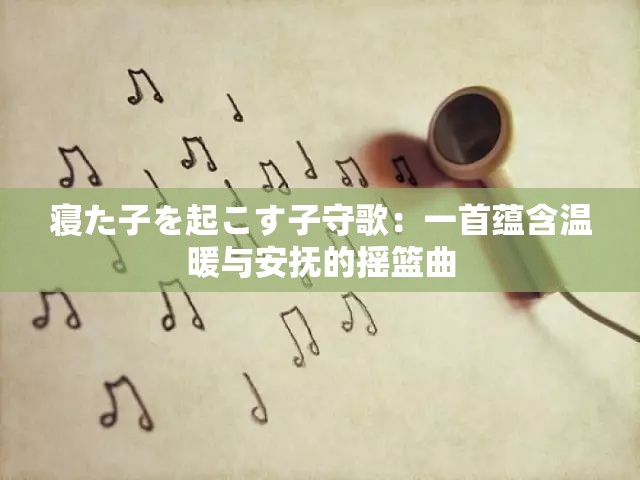寝た子を起こす子守歌：一首蕴含温暖与安抚的摇篮曲