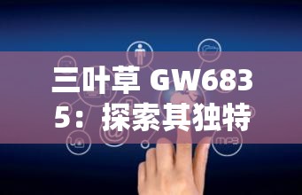 三叶草 GW6835：探索其独特性能与广泛应用领域