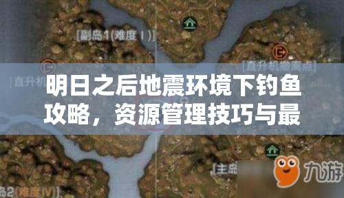 明日之后地震环境下钓鱼攻略，资源管理技巧与最大化收获价值指南