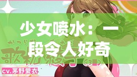 少女喷水：一段令人好奇的神秘现象之探索揭秘