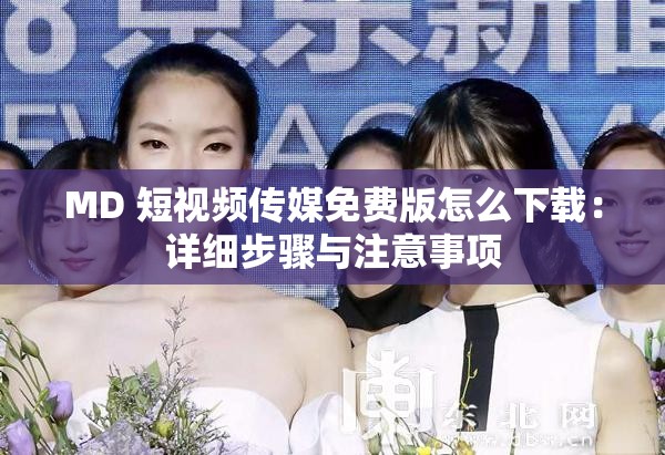 MD 短视频传媒免费版怎么下载：详细步骤与注意事项