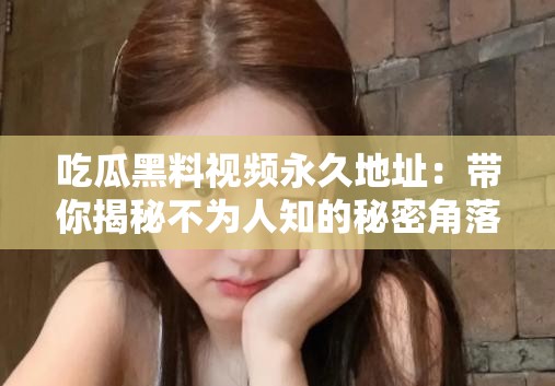 吃瓜黑料视频永久地址：带你揭秘不为人知的秘密角落