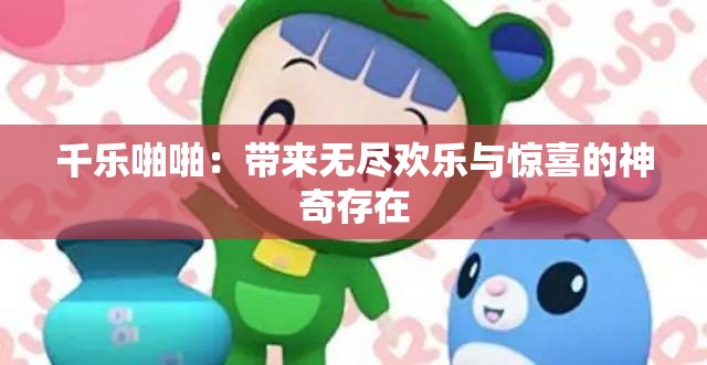 千乐啪啪：带来无尽欢乐与惊喜的神奇存在