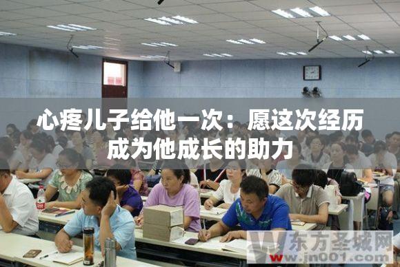 心疼儿子给他一次：愿这次经历成为他成长的助力