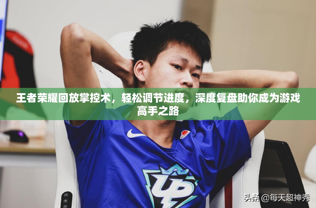 王者荣耀回放掌控术，轻松调节进度，深度复盘助你成为游戏高手之路