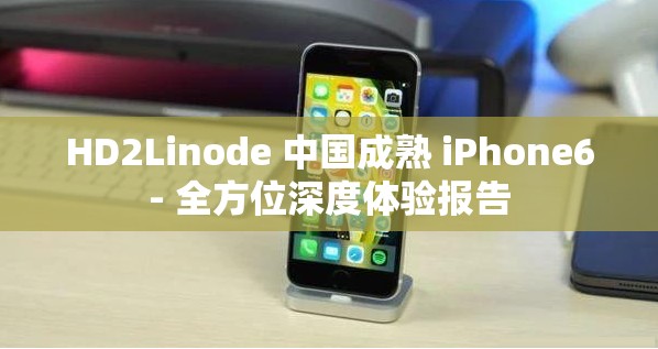 HD2Linode 中国成熟 iPhone6- 全方位深度体验报告