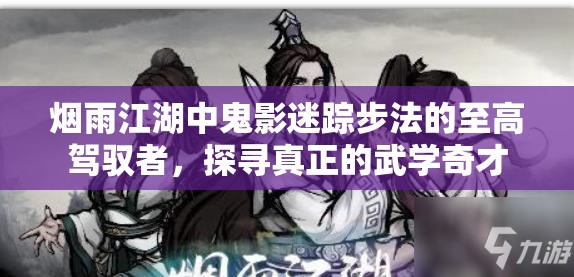 烟雨江湖中鬼影迷踪步法的至高驾驭者，探寻真正的武学奇才