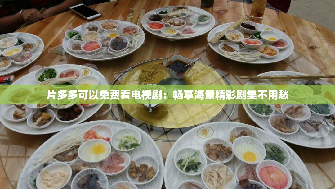 片多多可以免费看电视剧：畅享海量精彩剧集不用愁