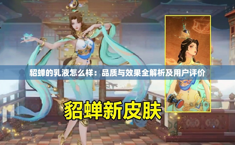 貂蝉的乳液怎么样：品质与效果全解析及用户评价