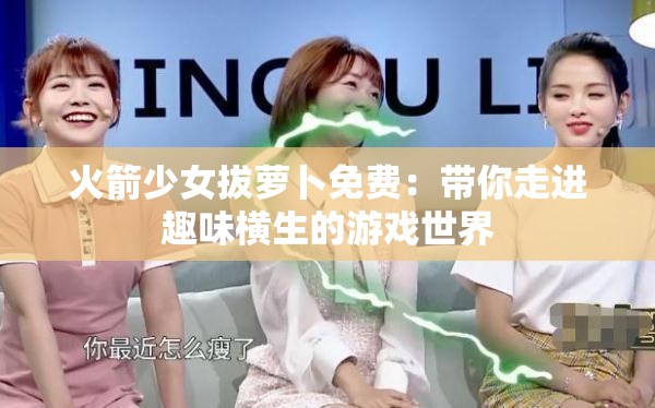 火箭少女拔萝卜免费：带你走进趣味横生的游戏世界