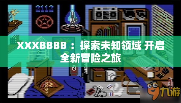 XXXBBBB ：探索未知领域 开启全新冒险之旅
