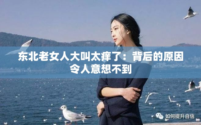 东北老女人大叫太痒了：背后的原因令人意想不到