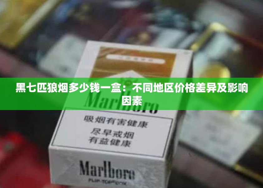 黑七匹狼烟多少钱一盒：不同地区价格差异及影响因素