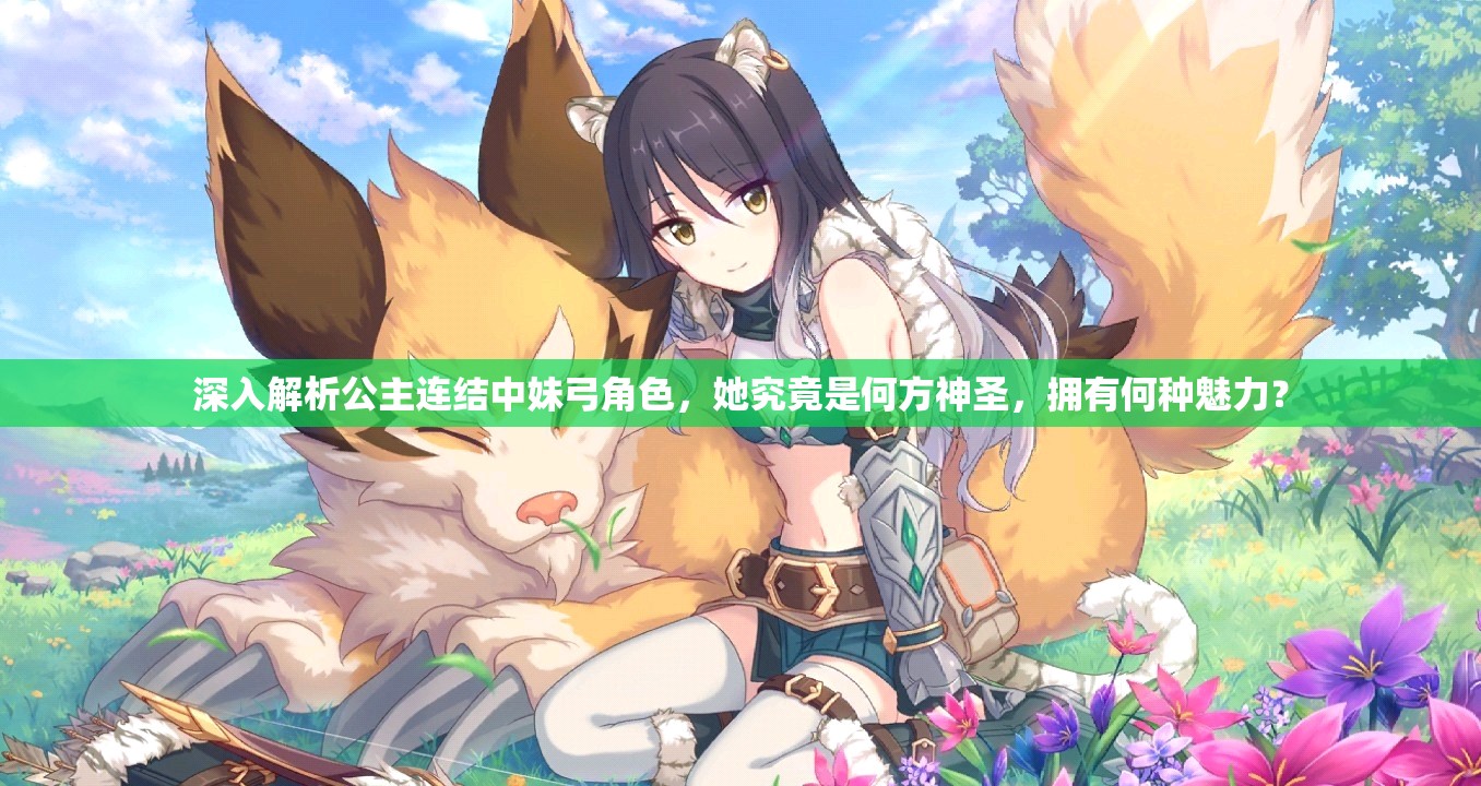 深入解析公主连结中妹弓角色，她究竟是何方神圣，拥有何种魅力？