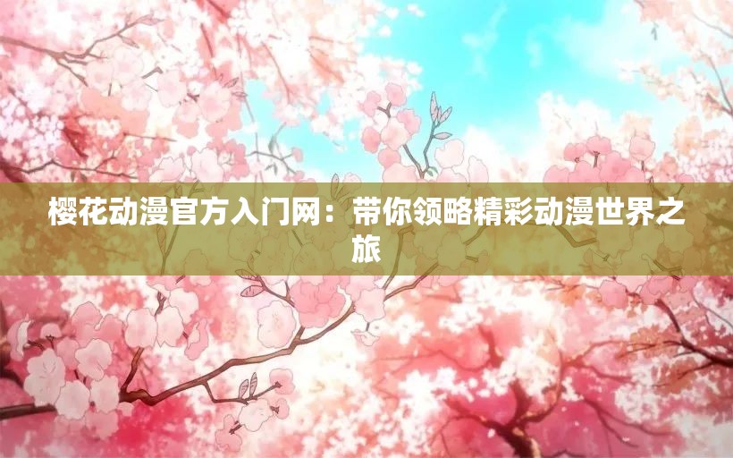 樱花动漫官方入门网：带你领略精彩动漫世界之旅