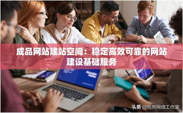 成品网站建站空间：稳定高效可靠的网站建设基础服务