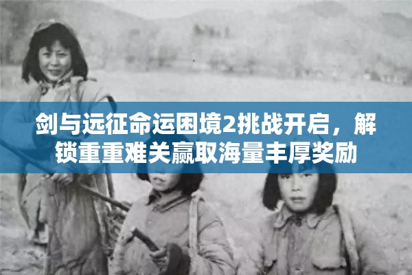 剑与远征命运困境2挑战开启，解锁重重难关赢取海量丰厚奖励