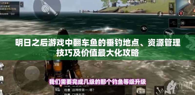 明日之后游戏中翻车鱼的垂钓地点、资源管理技巧及价值最大化攻略