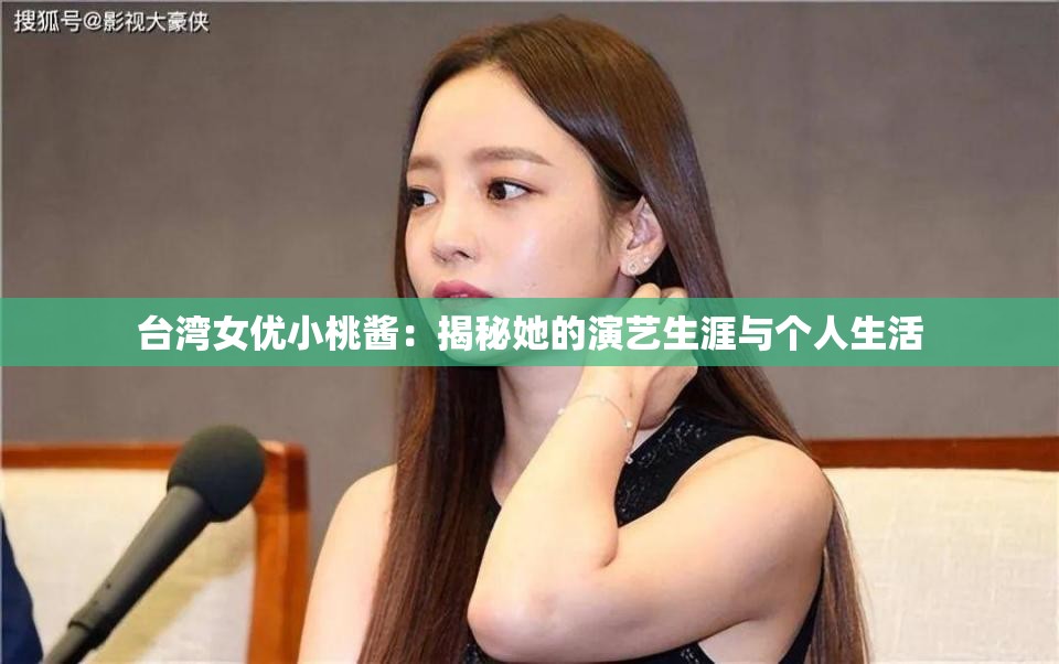 台湾女优小桃酱：揭秘她的演艺生涯与个人生活
