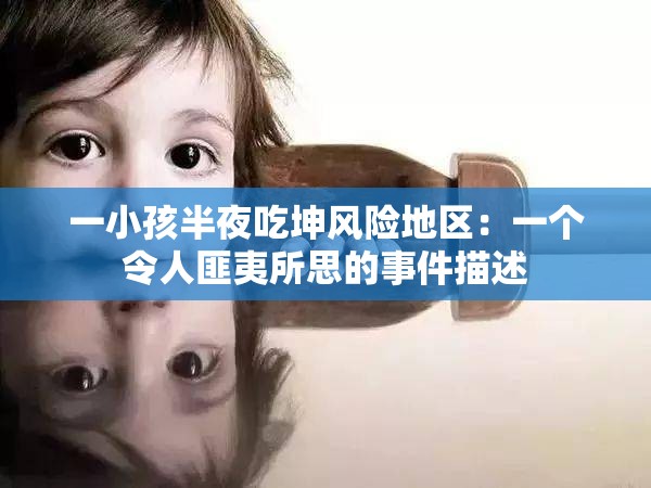 一小孩半夜吃坤风险地区：一个令人匪夷所思的事件描述