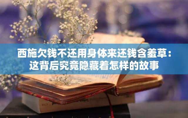 西施欠钱不还用身体来还钱含羞草：这背后究竟隐藏着怎样的故事