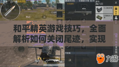 和平精英游戏技巧，全面解析如何关闭尾迹，实现更低调的战斗风格