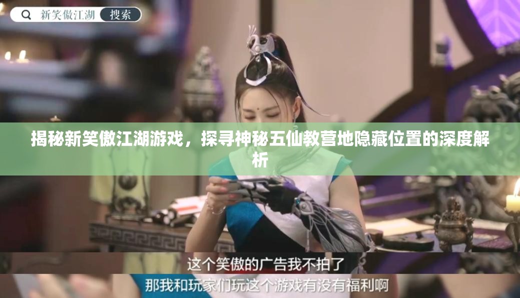 揭秘新笑傲江湖游戏，探寻神秘五仙教营地隐藏位置的深度解析
