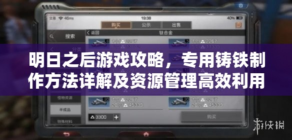 明日之后游戏攻略，专用铸铁制作方法详解及资源管理高效利用与价值最大化