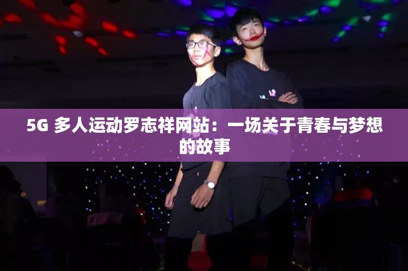 5G 多人运动罗志祥网站：一场关于青春与梦想的故事
