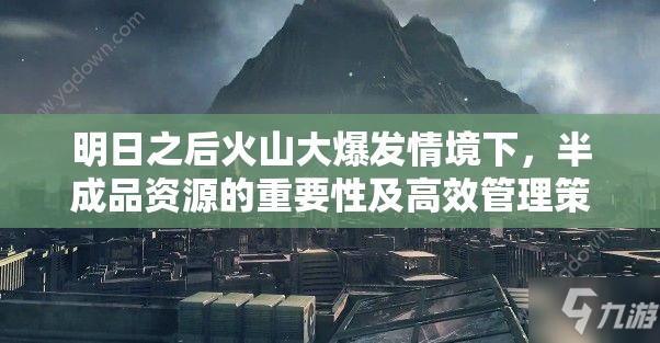 明日之后火山大爆发情境下，半成品资源的重要性及高效管理策略