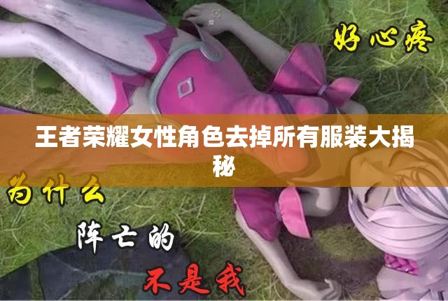 王者荣耀女性角色去掉所有服装大揭秘