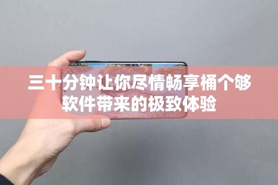 三十分钟让你尽情畅享桶个够软件带来的极致体验