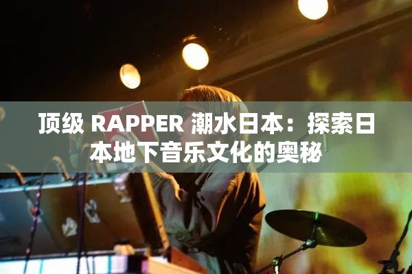 顶级 RAPPER 潮水日本：探索日本地下音乐文化的奥秘