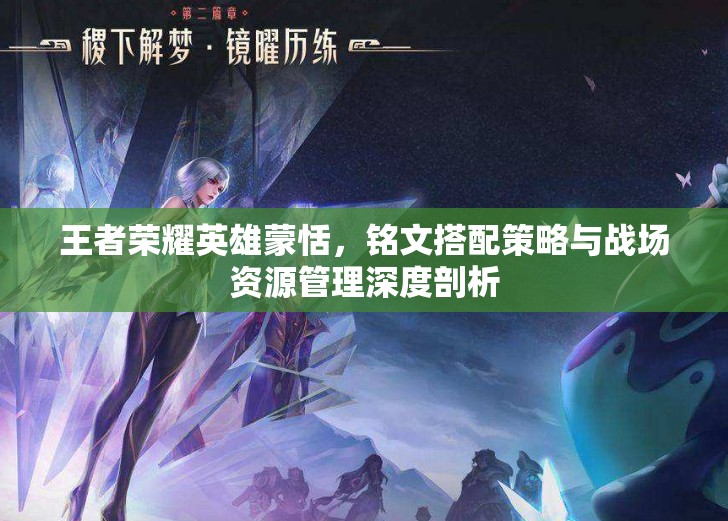 王者荣耀英雄蒙恬，铭文搭配策略与战场资源管理深度剖析