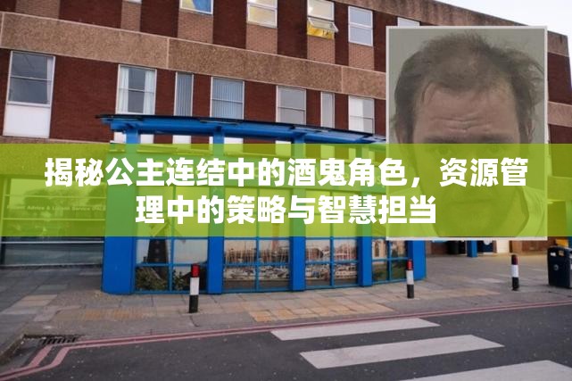 揭秘公主连结中的酒鬼角色，资源管理中的策略与智慧担当