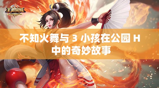 不知火舞与 3 小孩在公园 H 中的奇妙故事