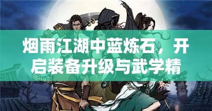 烟雨江湖中蓝炼石，开启装备升级与武学精进新境界的必备钥匙