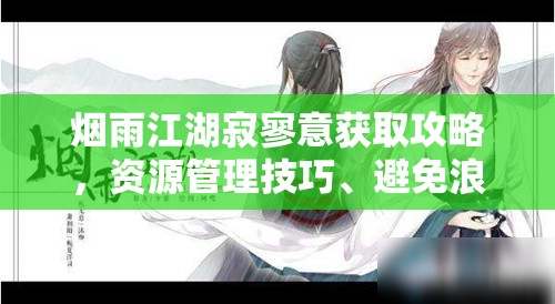 烟雨江湖寂寥意获取攻略，资源管理技巧、避免浪费策略及价值最大化指南