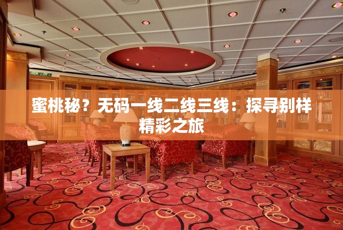 蜜桃秘？无码一线二线三线：探寻别样精彩之旅