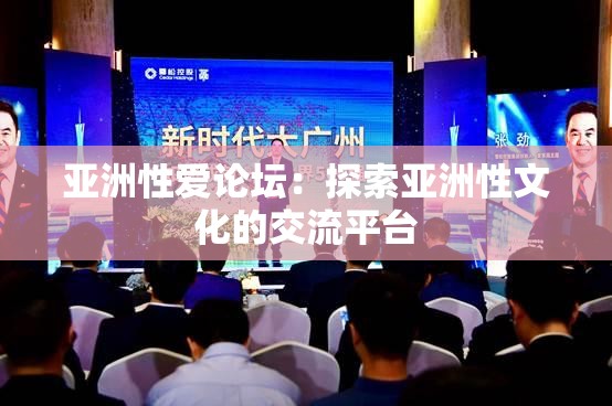 亚洲性爱论坛：探索亚洲性文化的交流平台