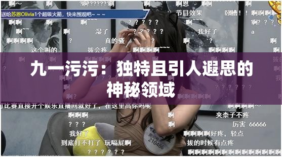 九一污污：独特且引人遐思的神秘领域