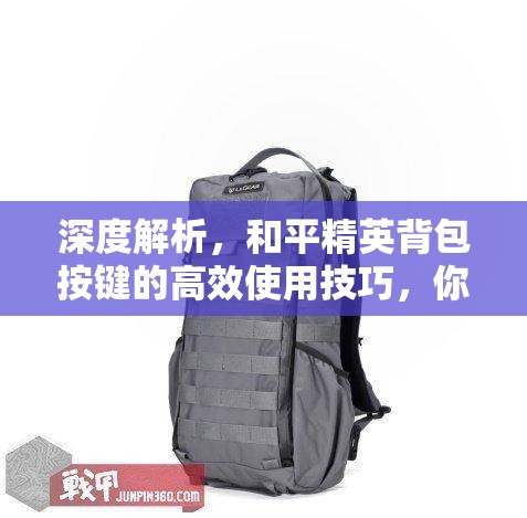 深度解析，和平精英背包按键的高效使用技巧，你真的掌握了吗？