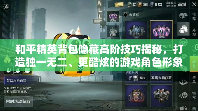 和平精英背包隐藏高阶技巧揭秘，打造独一无二、更酷炫的游戏角色形象