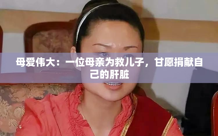 母爱伟大：一位母亲为救儿子，甘愿捐献自己的肝脏