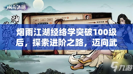 烟雨江湖经络学突破100级后，探索进阶之路，迈向武学更高境界的策略