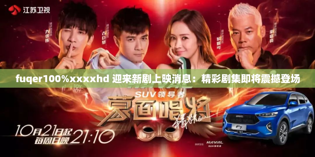 fuqer100%xxxxhd 迎来新剧上映消息：精彩剧集即将震撼登场