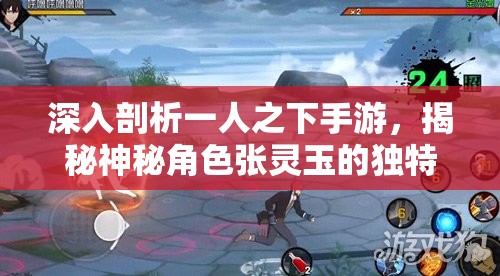 深入剖析一人之下手游，揭秘神秘角色张灵玉的独特魅力与背景