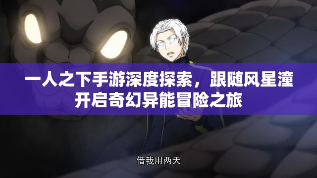 一人之下手游深度探索，跟随风星潼开启奇幻异能冒险之旅