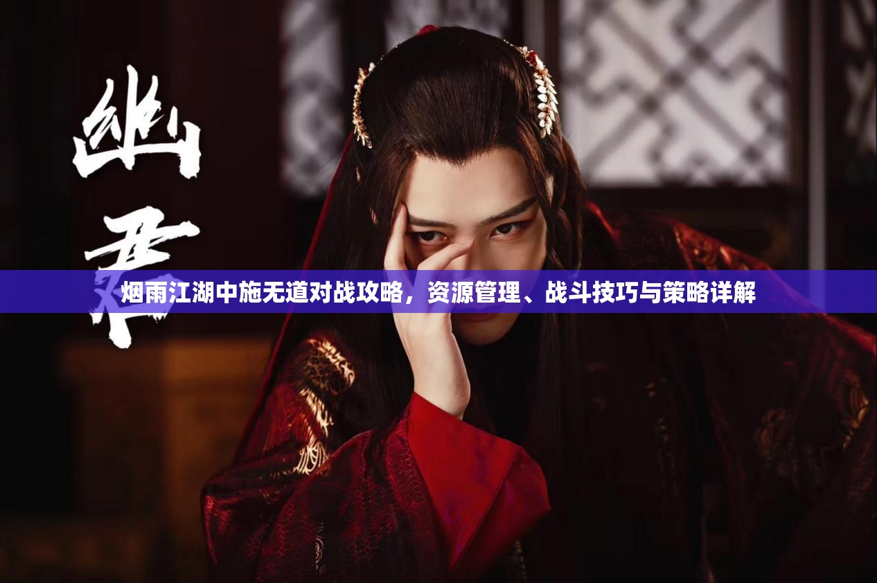 烟雨江湖中施无道对战攻略，资源管理、战斗技巧与策略详解