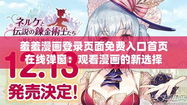 羞羞漫画登录页面免费入口首页在线弹窗：观看漫画的新选择